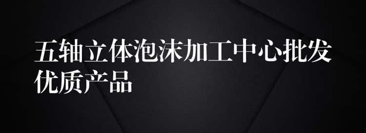 五轴立体泡沫加工中心批发优质产品