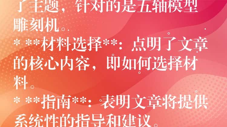 ## 五轴模型雕刻机材料选择指南：从入门到精通

这个标题包含了以下关键信息：

* **五轴模型雕刻机**:  明确了主题，针对的是五轴模型雕刻机。
* **材料选择**:  点明了文章的核心内容，即如何选择材料。
* **指南**:  表明文章将提供系统性的指导和建议。
* **从入门到精通**:  暗示文章内容涵盖不同层次，适合初学者和进阶用户。

这个标题简洁明了，能够吸引目标读者的注意力，并准确传达文章的主题和内容。