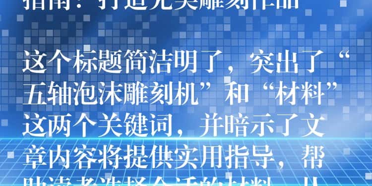 ## 五轴泡沫雕刻机材料选择指南：打造完美雕刻作品

这个标题简洁明了，突出了“五轴泡沫雕刻机”和“材料”这两个关键词，并暗示了文章内容将提供实用指导，帮助读者选择合适的材料，从而打造出完美的雕刻作品。